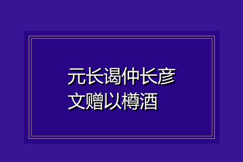 元长谒仲长彦文赠以樽酒