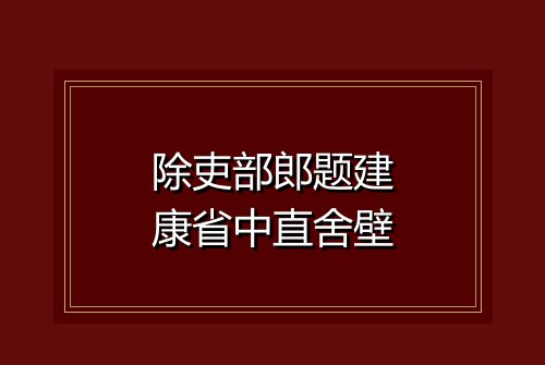 除吏部郎题建康省中直舍壁