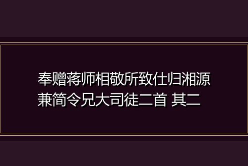 奉赠蒋师相敬所致仕归湘源兼简令兄大司徒二首 其二