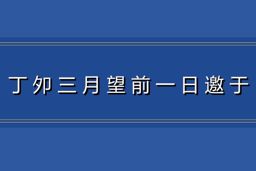 丁夘三月望前一日邀于