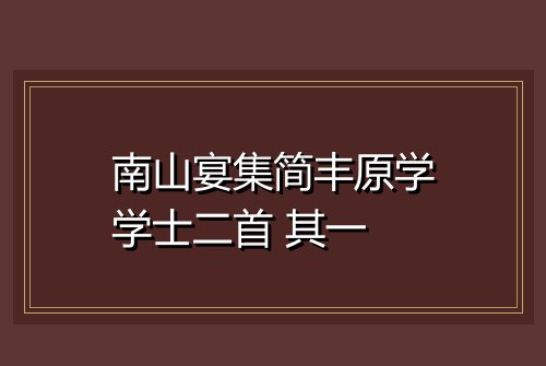 南山宴集简丰原学学士二首 其一