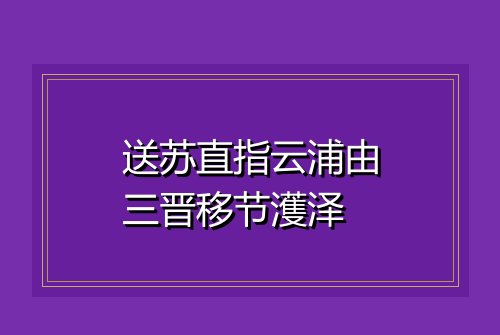 送苏直指云浦由三晋移节濩泽