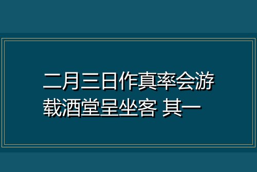 二月三日作真率会游载酒堂呈坐客 其一