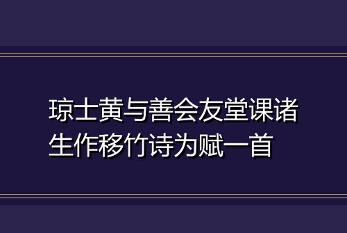 琼士黄与善会友堂课诸生作移竹诗为赋一首