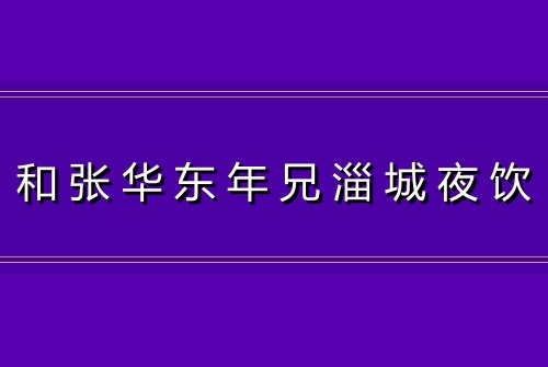 和张华东年兄淄城夜饮