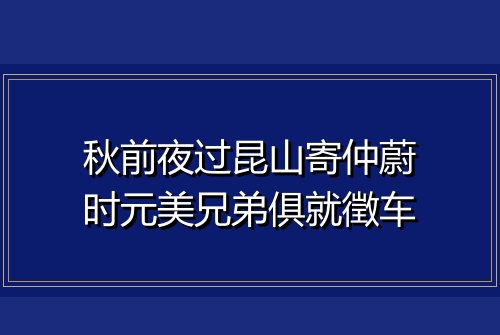 秋前夜过昆山寄仲蔚时元美兄弟俱就徵车