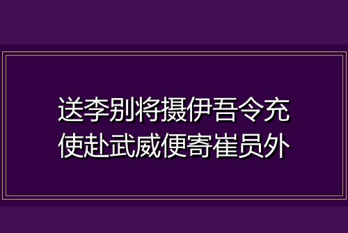 送李别将摄伊吾令充使赴武威便寄崔员外