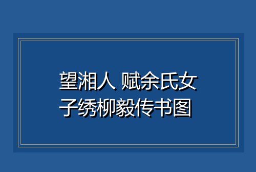 望湘人 赋余氏女子绣柳毅传书图