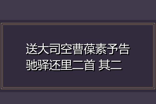 送大司空曹葆素予告驰驿还里二首 其二