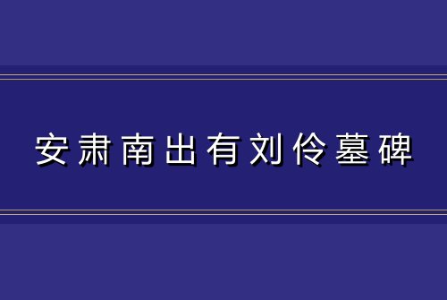 安肃南出有刘伶墓碑
