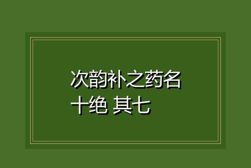 次韵补之药名十绝 其七