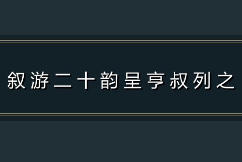 叙游二十韵呈亨叔列之