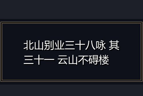 北山别业三十八咏 其三十一 云山不碍楼