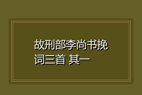 故刑部李尚书挽词三首 其一