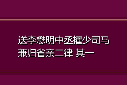 送李懋明中丞擢少司马兼归省亲二律 其一