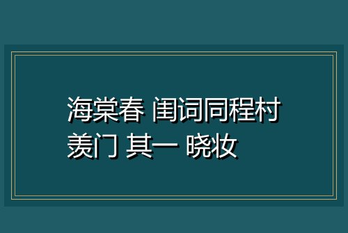海棠春 闺词同程村羡门 其一 晓妆