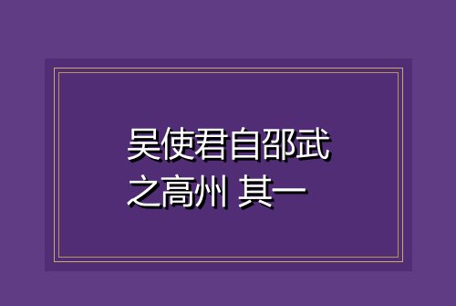 吴使君自邵武之高州 其一