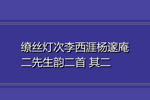 缭丝灯次李西涯杨邃庵二先生韵二首 其二