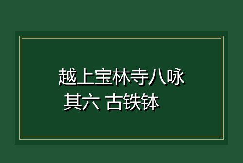 越上宝林寺八咏 其六 古铁钵