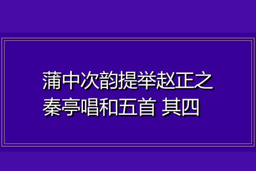 蒲中次韵提举赵正之秦亭唱和五首 其四