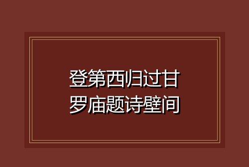 登第西归过甘罗庙题诗壁间