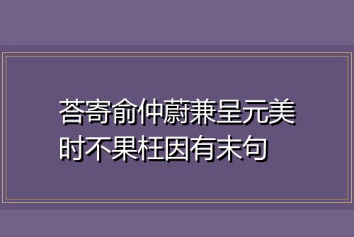 荅寄俞仲蔚兼呈元美时不果枉因有末句