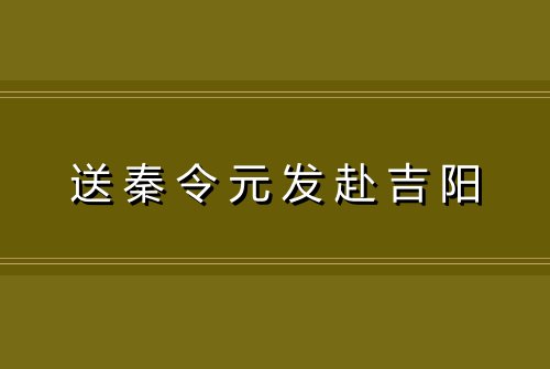 送秦令元发赴吉阳