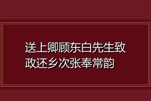 送上卿顾东白先生致政还乡次张奉常韵
