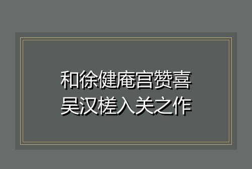 和徐健庵宫赞喜吴汉槎入关之作