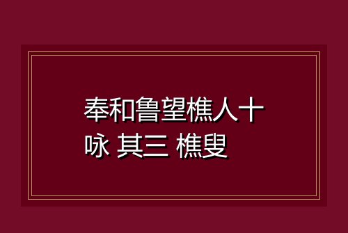 奉和鲁望樵人十咏 其三 樵叟