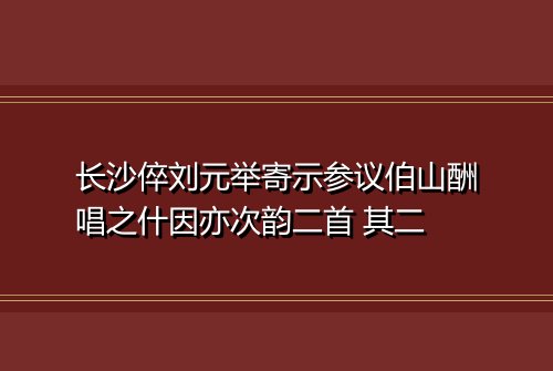 长沙倅刘元举寄示参议伯山酬唱之什因亦次韵二首 其二