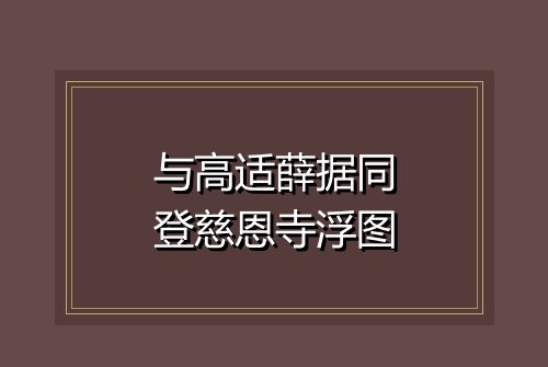 与高适薛据同登慈恩寺浮图