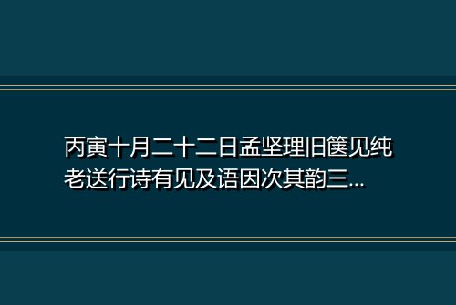 丙寅十月二十二日孟坚理旧箧见纯老送行诗有见及语因次其韵三首 其三