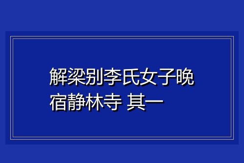 解梁别李氏女子晚宿静林寺 其一