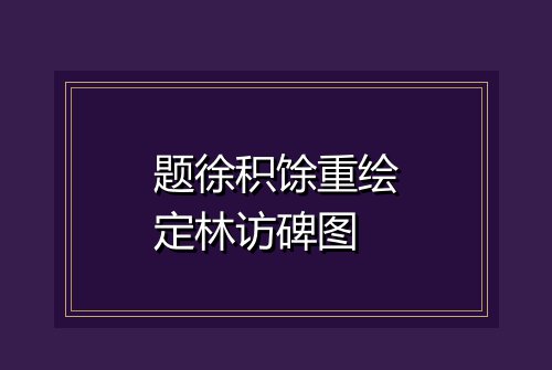 题徐积馀重绘定林访碑图