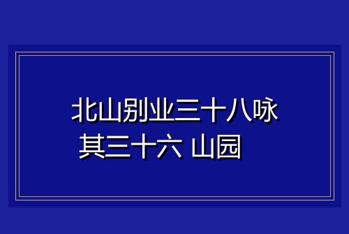 北山别业三十八咏 其三十六 山园