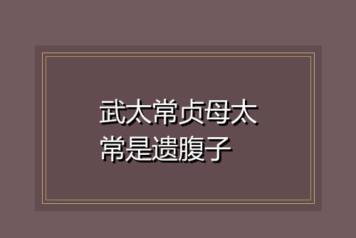 武太常贞母太常是遗腹子