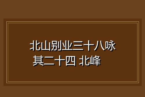 北山别业三十八咏 其二十四 北峰
