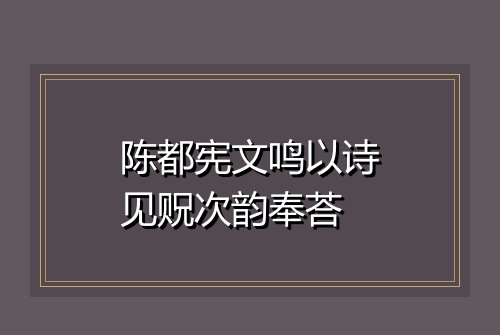 陈都宪文鸣以诗见贶次韵奉荅