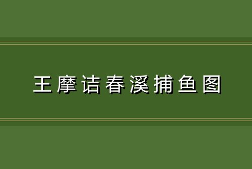 王摩诘春溪捕鱼图