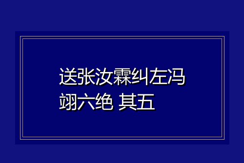 送张汝霖纠左冯翊六绝 其五