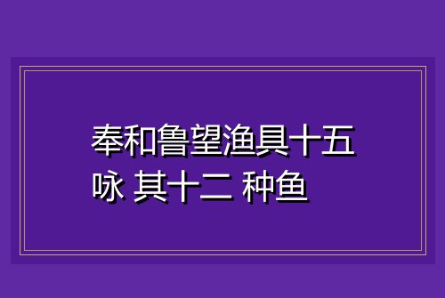 奉和鲁望渔具十五咏 其十二 种鱼
