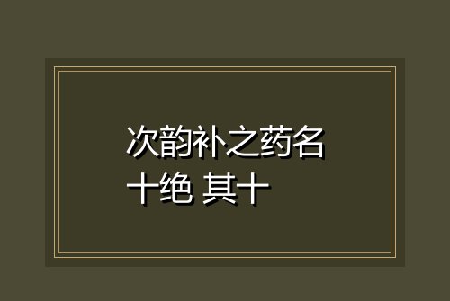 次韵补之药名十绝 其十