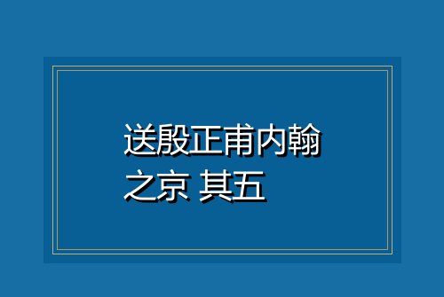 送殷正甫内翰之京 其五