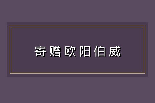 寄赠欧阳伯威