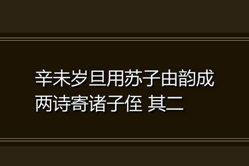 辛未岁旦用苏子由韵成两诗寄诸子侄 其二