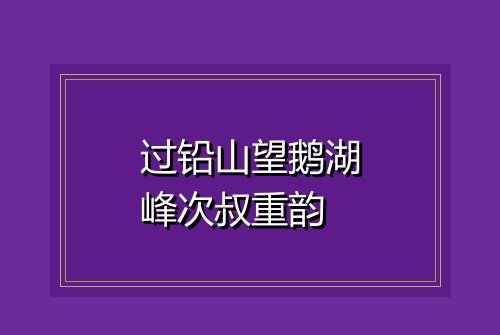过铅山望鹅湖峰次叔重韵
