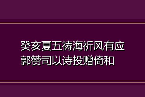 癸亥夏五祷海祈风有应郭赞司以诗投赠倚和