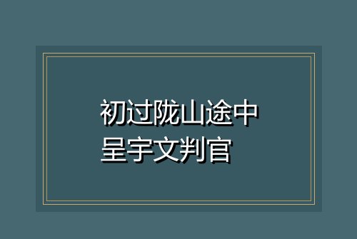初过陇山途中呈宇文判官