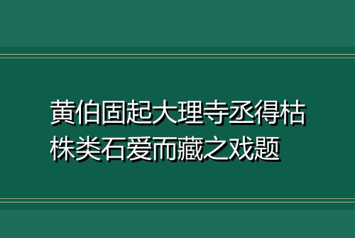 黄伯固起大理寺丞得枯株类石爱而藏之戏题